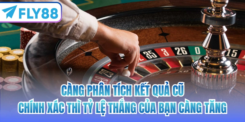 Càng phân tích kết quả cũ chính xác thì tỷ lệ thắng của bạn càng tăng