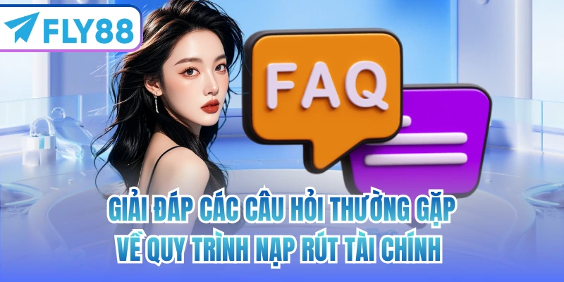 Giải đáp các câu hỏi thường gặp về quy trình nạp rút tài chính 