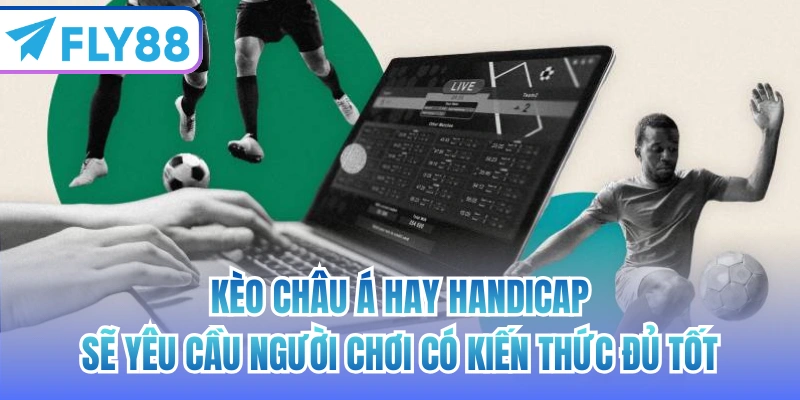Kèo châu Á hay Handicap sẽ yêu cầu người chơi có kiến thức đủ tốt