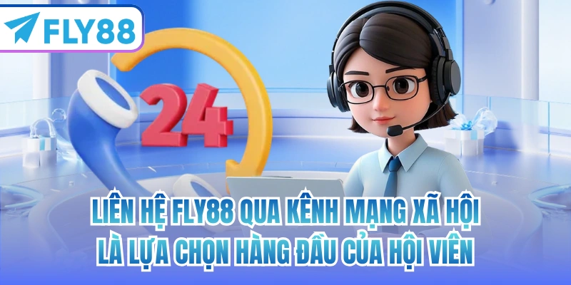 Liên hệ FLY88 qua kênh mạng xã hội là lựa chọn hàng đầu của hội viên