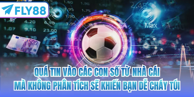 Quá tin vào các con số từ nhà cái mà không phân tích sẽ khiến bạn dễ cháy túi